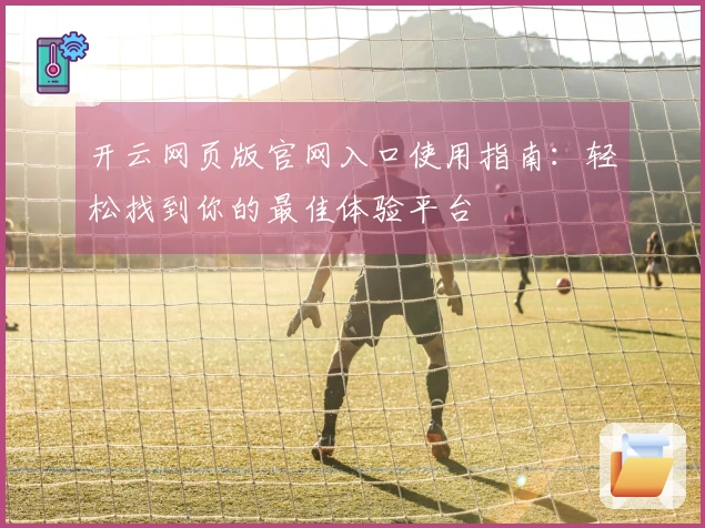 开云网页版官网入口使用指南：轻松找到你的最佳体验平台
