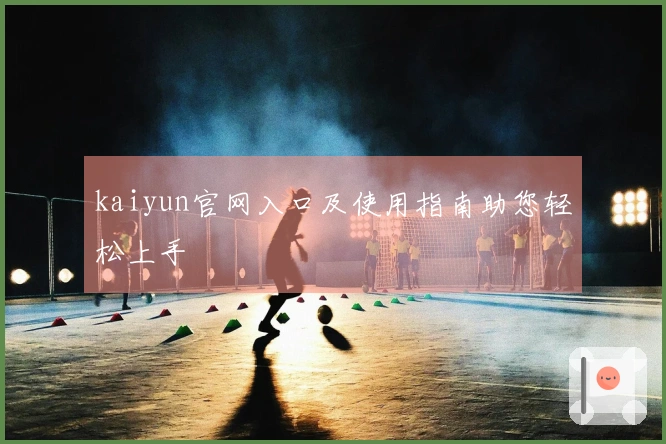 kaiyun官网入口及使用指南助您轻松上手