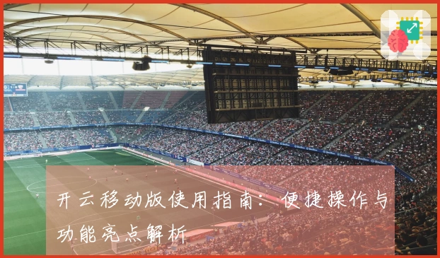 开云移动版使用指南：便捷操作与功能亮点解析