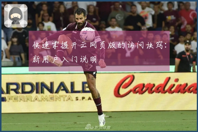 快速掌握开云网页版的访问诀窍：新用户入门说明