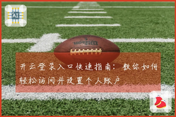 开云登录入口快速指南：教你如何轻松访问并设置个人账户