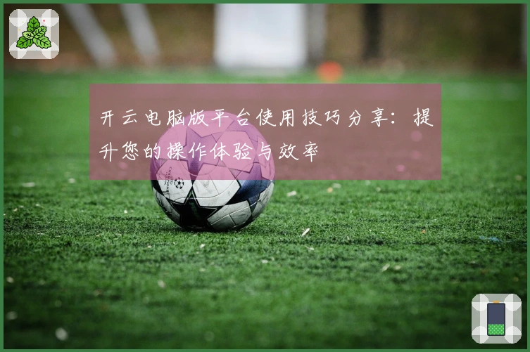 开云电脑版平台使用技巧分享:提升您的操作体验与效率
