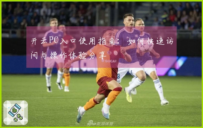 开云PC入口使用指南：如何快速访问与操作体验分享