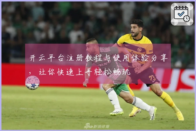 开云平台注册教程与使用体验分享，让你快速上手轻松畅玩