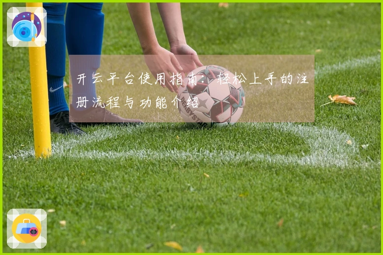 开云平台使用指南：轻松上手的注册流程与功能介绍