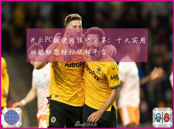 开云PC版使用技巧分享：十大实用功能助您轻松玩转平台