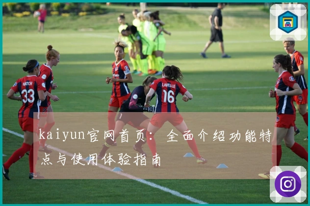 kaiyun官网首页：全面介绍功能特点与使用体验指南