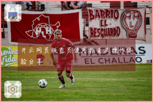 开云网页版首页使用指南及操作体验分享