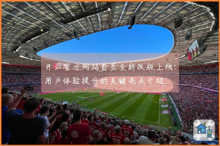 开云官方网站首页全新改版上线：用户体验提升的关键亮点介绍