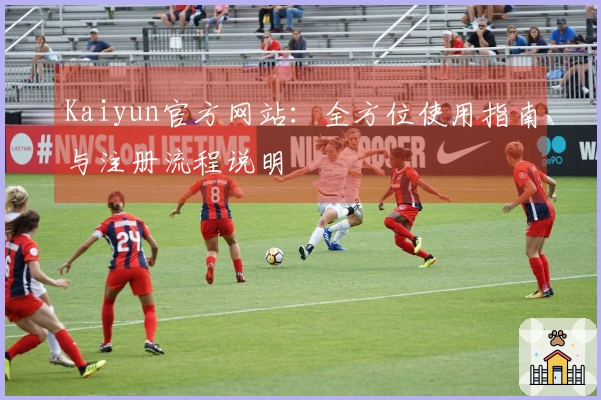 Kaiyun官方网站：全方位使用指南与注册流程说明