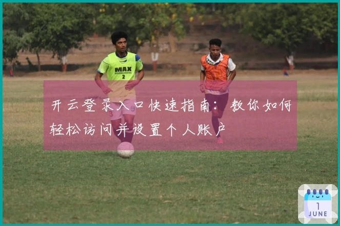 开云登录入口快速指南：教你如何轻松访问并设置个人账户