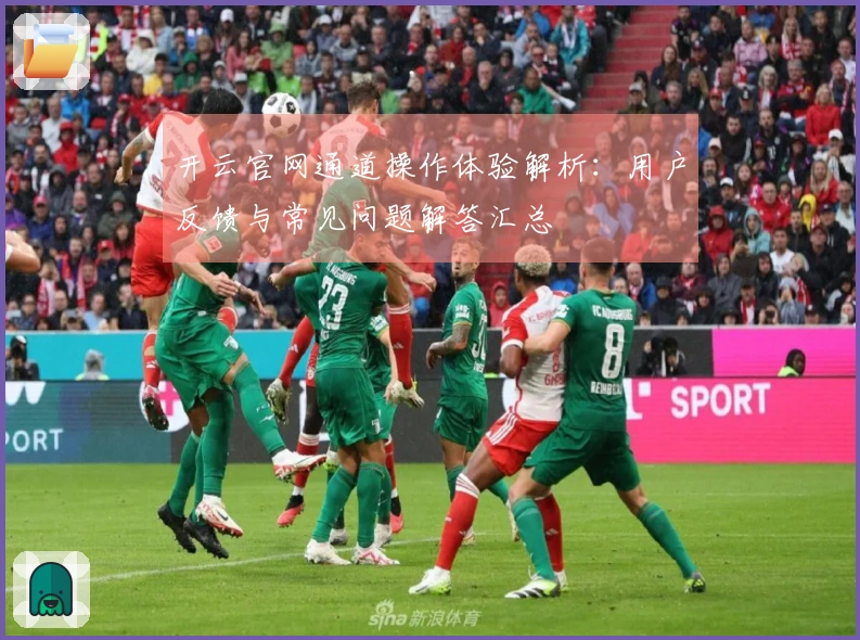 开云官网通道操作体验解析：用户反馈与常见问题解答汇总