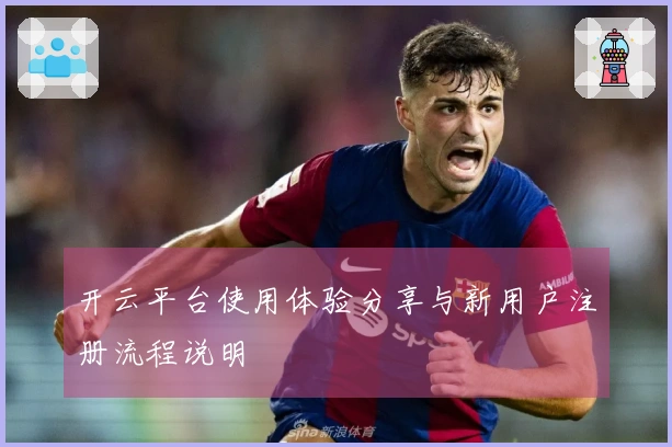 开云平台使用体验分享与新用户注册流程说明