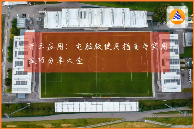 开云应用：电脑版使用指南与实用技巧分享大全