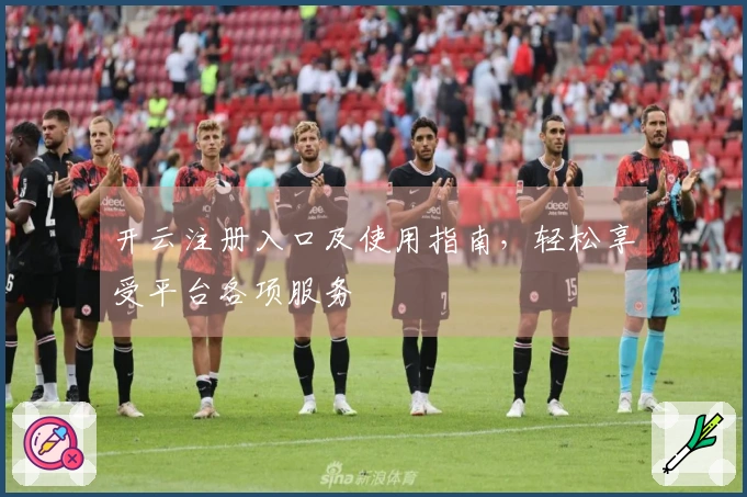 开云注册入口及使用指南，轻松享受平台各项服务