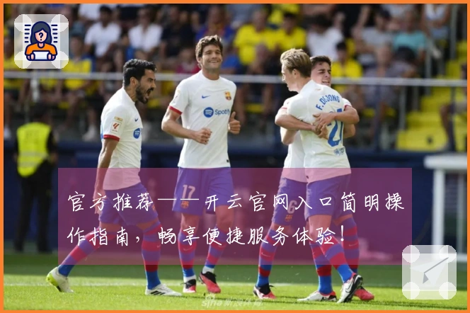 官方推荐——开云官网入口简明操作指南，畅享便捷服务体验！